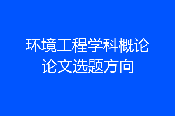 环境工程学科概论论文选题方向