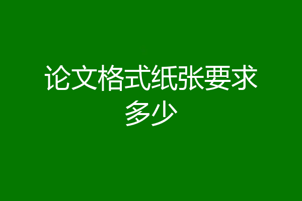 论文格式纸张要求多少