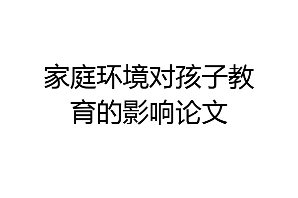 家庭环境对孩子教育的影响论文
