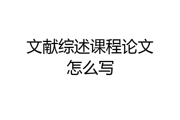 文献综述课程论文怎么写