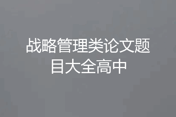 战略管理类论文题目大全高中