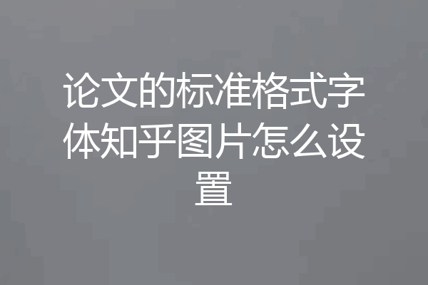 论文的标准格式字体知乎图片怎么设置