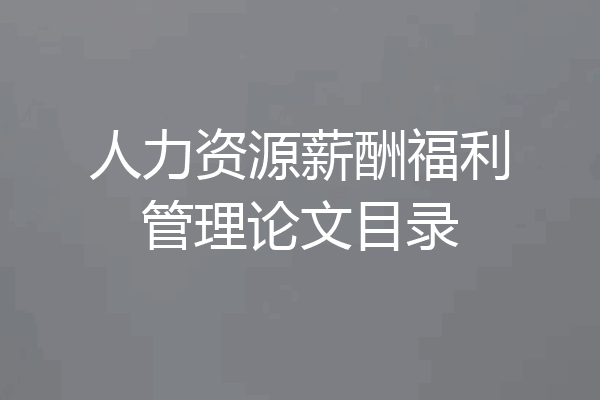人力资源薪酬福利管理论文目录