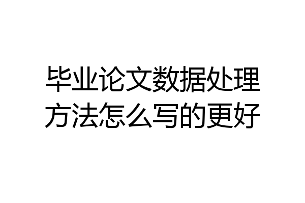 毕业论文数据处理方法怎么写的更好