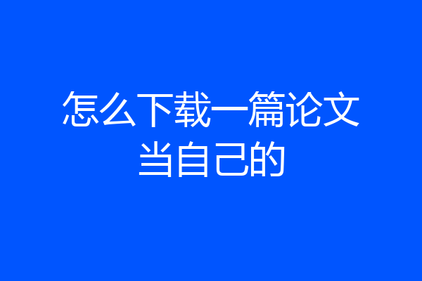 怎么下载一篇论文当自己的