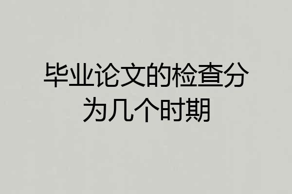 毕业论文的检查分为几个时期
