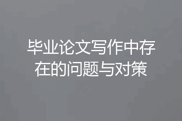 毕业论文写作中存在的问题与对策