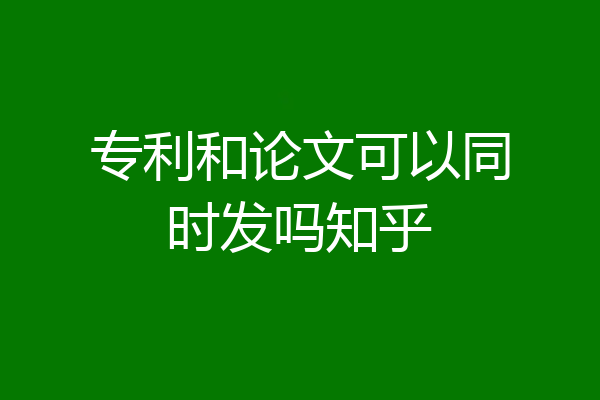 专利和论文可以同时发吗知乎