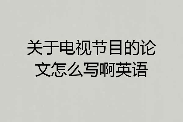 关于电视节目的论文怎么写啊英语