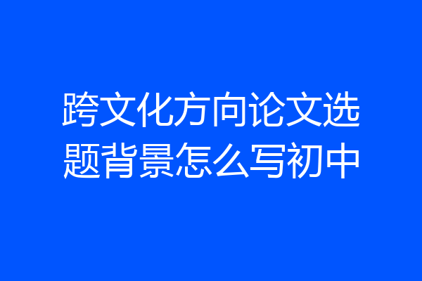 跨文化方向论文选题背景怎么写初中