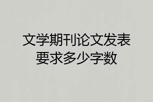 文学期刊论文发表要求多少字数