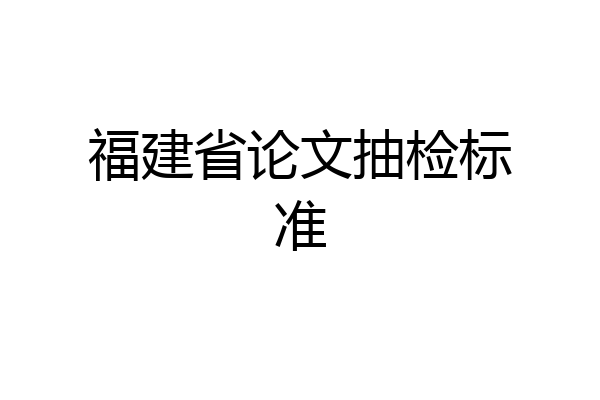 福建省论文抽检标准
