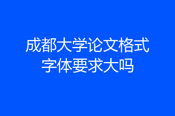成都大学论文格式字体要求大吗