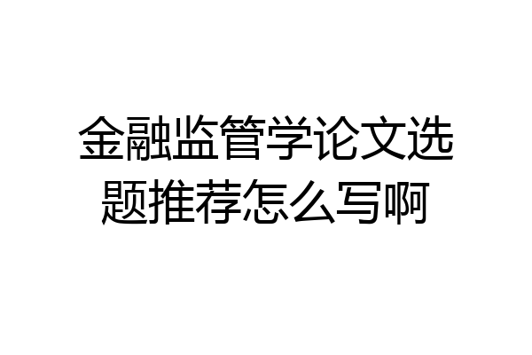 金融监管学论文选题推荐怎么写啊