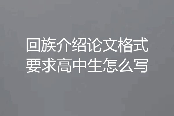 回族介绍论文格式要求高中生怎么写
