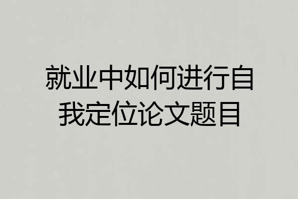 就业中如何进行自我定位论文题目
