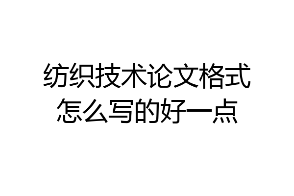 纺织技术论文格式怎么写的好一点