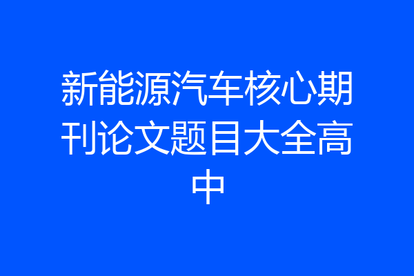 新能源汽车核心期刊论文题目大全高中