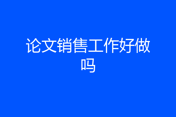 论文销售工作好做吗