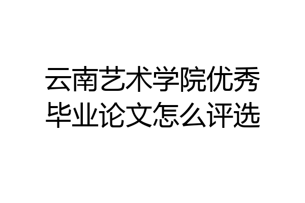 云南艺术学院优秀毕业论文怎么评选