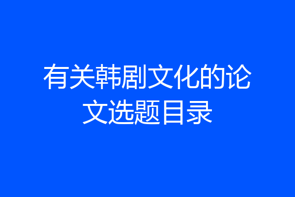 有关韩剧文化的论文选题目录