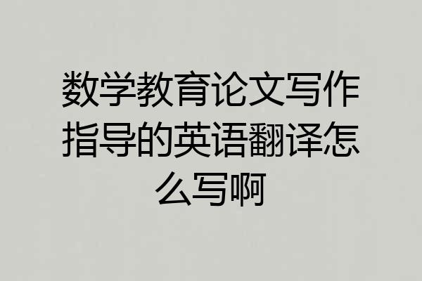 数学教育论文写作指导的英语翻译怎么写啊