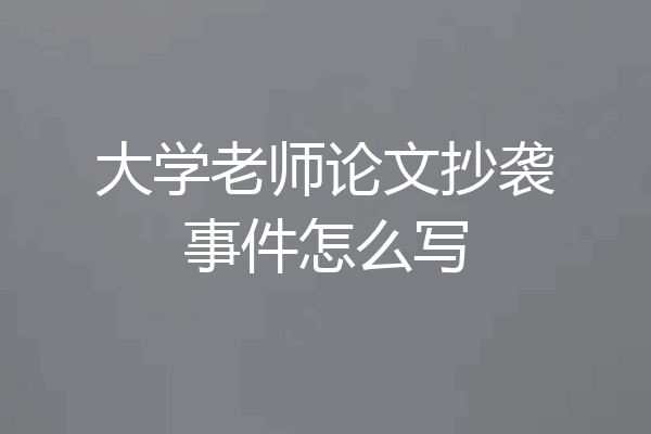 大学老师论文抄袭事件怎么写