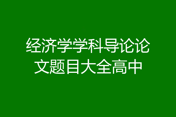 经济学学科导论论文题目大全高中