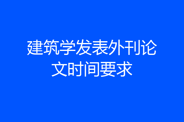 建筑学发表外刊论文时间要求