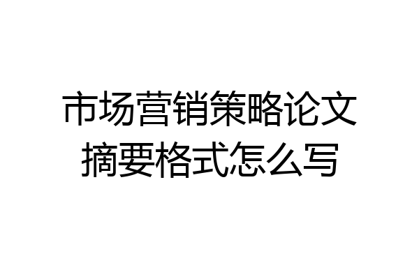 市场营销策略论文摘要格式怎么写