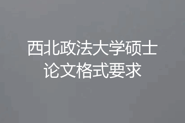 西北政法大学硕士论文格式要求