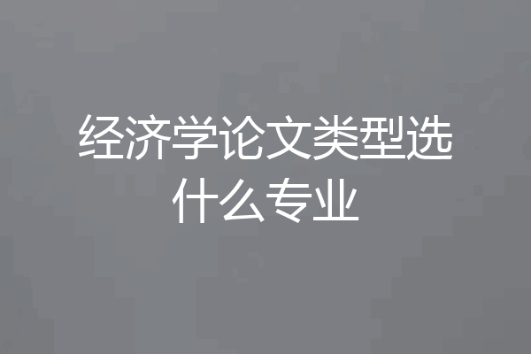 经济学论文类型选什么专业