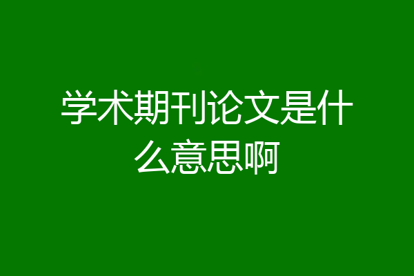 学术期刊论文是什么意思啊