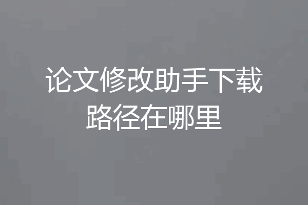 论文修改助手下载路径在哪里