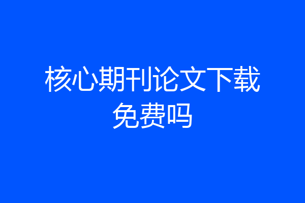 核心期刊论文下载免费吗