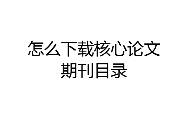 怎么下载核心论文期刊目录