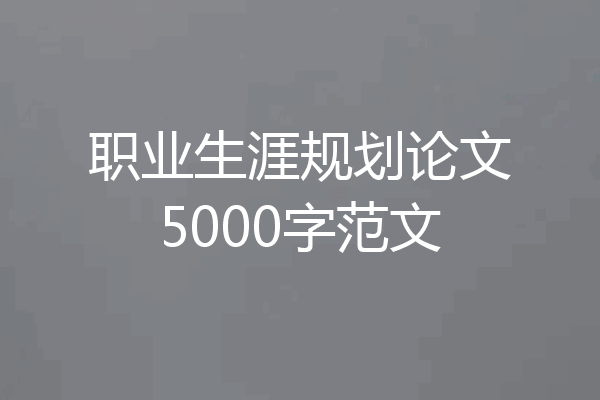 职业生涯规划论文5000字范文