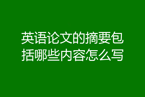 英语论文的摘要包括哪些内容怎么写