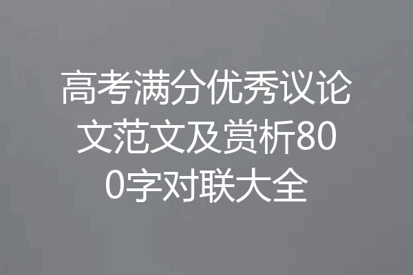 高考满分优秀议论文范文及赏析800字对联大全