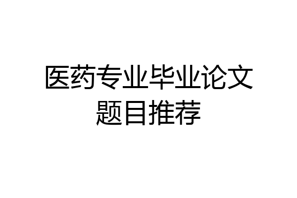 医药专业毕业论文题目推荐