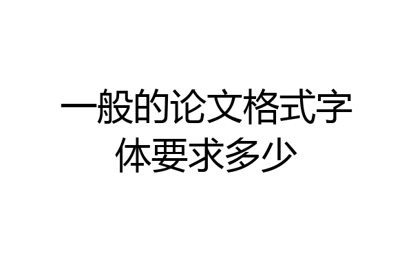 一般的论文格式字体要求多少