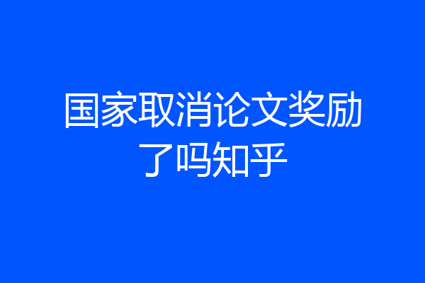 国家取消论文奖励了吗知乎