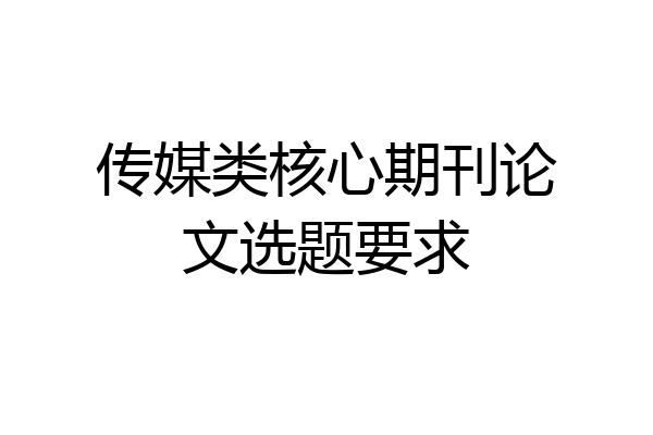 传媒类核心期刊论文选题要求