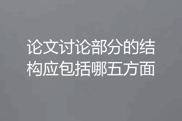 论文讨论部分的结构应包括哪五方面