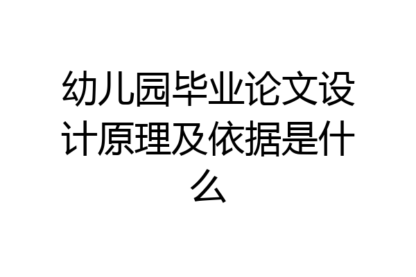 幼儿园毕业论文设计原理及依据是什么