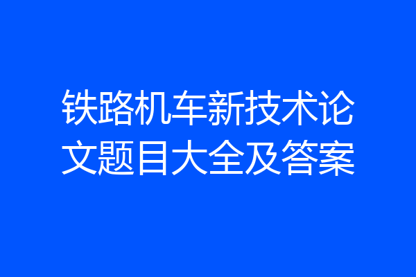 铁路机车新技术论文题目大全及答案