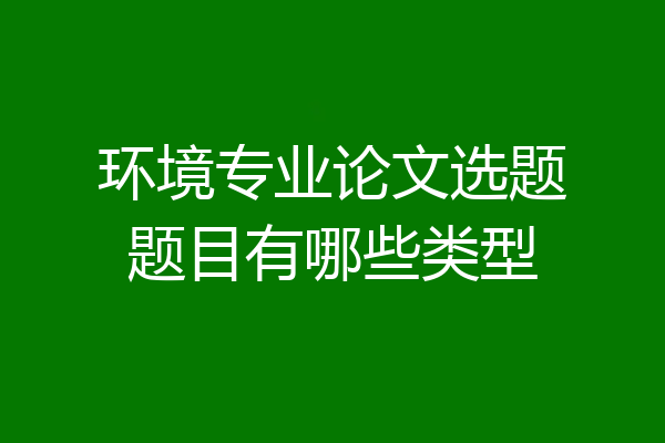 环境专业论文选题题目有哪些类型
