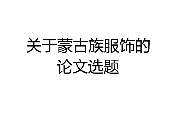 关于蒙古族服饰的论文选题