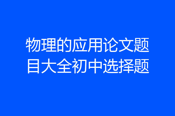 物理的应用论文题目大全初中选择题