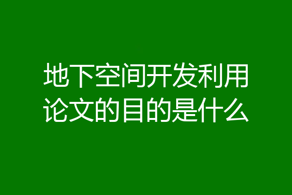 地下空间开发利用论文的目的是什么